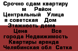 Срочно сдам квартиру, 52м. › Район ­ Центральный › Улица ­ 8-я советская › Дом ­ 47 › Этажность дома ­ 7 › Цена ­ 40 000 - Все города Недвижимость » Квартиры аренда   . Челябинская обл.,Сатка г.